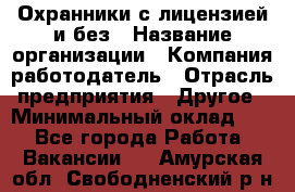 Охранники с лицензией и без › Название организации ­ Компания-работодатель › Отрасль предприятия ­ Другое › Минимальный оклад ­ 1 - Все города Работа » Вакансии   . Амурская обл.,Свободненский р-н